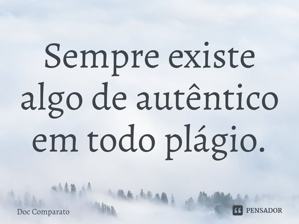 ⁠Sempre existe algo de autêntico em todo plágio.... Frase de Doc Comparato.