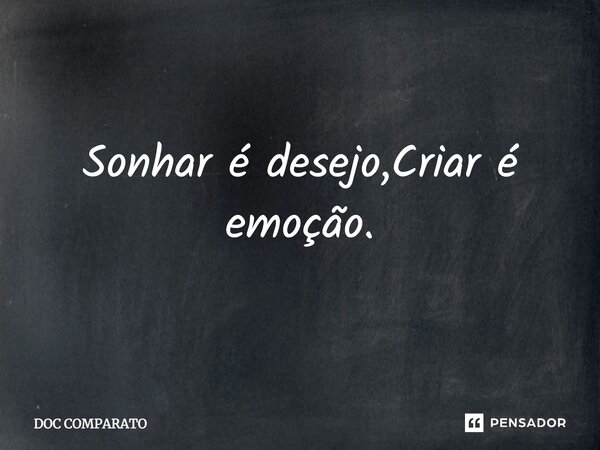 ⁠Sonhar é desejo,Criar é emoção.... Frase de Doc Comparato.