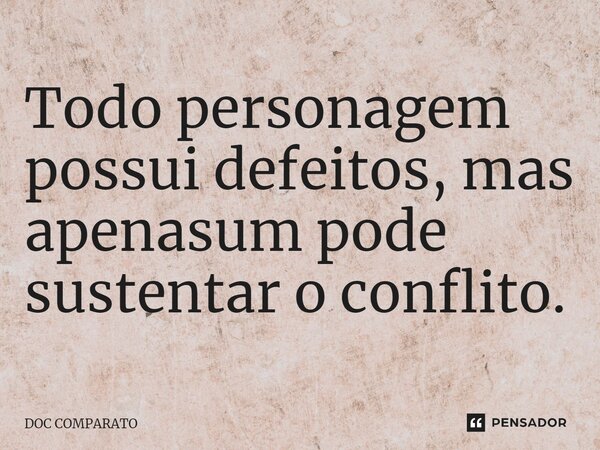 Todo personagem possui defeitos, mas apenasum pode sustentar o conflito.... Frase de Doc Comparato.