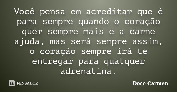 Você pensa em acreditar que é para sempre quando o coração quer sempre mais e a carne ajuda, mas será sempre assim, o coração sempre irá te entregar para qualqu... Frase de Doce Carmen.