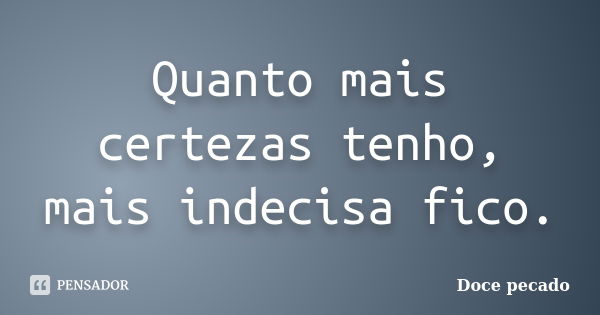 Quanto mais certezas tenho, mais indecisa fico.... Frase de Doce Pecado.