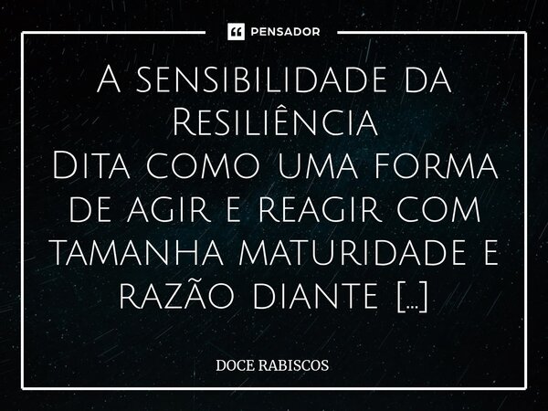 ⁠A sensibilidade da Resiliência Dita como uma forma de agir e reagir com tamanha maturidade e razão diante daquilo que nos causa frustração,dor e tristeza profu... Frase de DOCE RABISCOS.