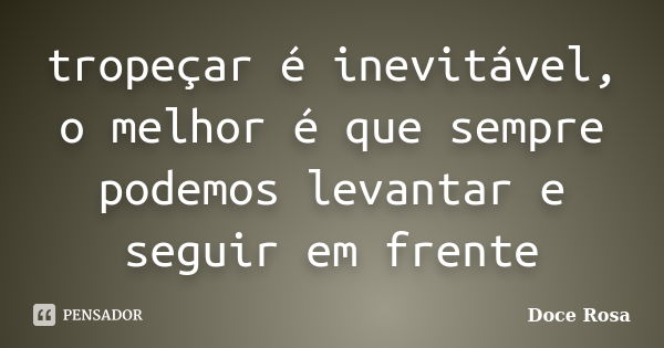 tropeçar é inevitável, o melhor é que sempre podemos levantar e seguir em frente... Frase de Doce Rosa.