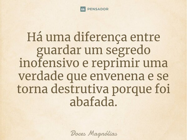 ⁠Há uma diferença entre guardar um segredo inofensivo e reprimir uma verdade que envenena e se torna destrutiva porque foi abafada.... Frase de Doces Magnólias.