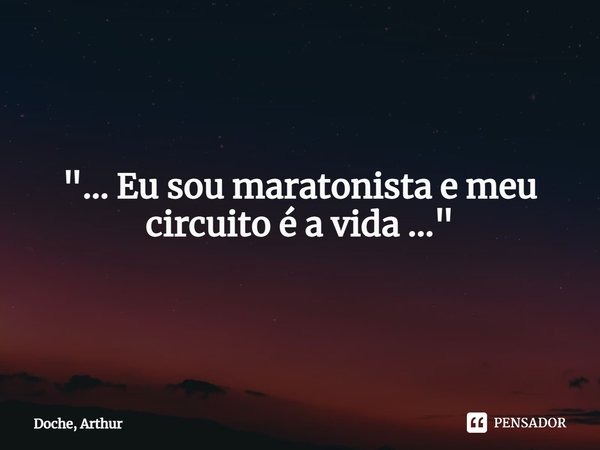 ⁠"... Eu sou maratonista e meu circuito é a vida ..."... Frase de Doche, Arthur.