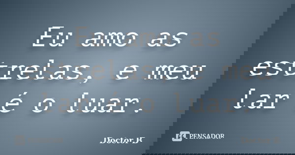 Eu amo as estrelas, e meu lar é o luar.... Frase de Doctor B.