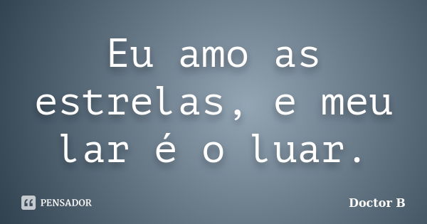 Eu amo as estrelas, e meu lar é o luar.... Frase de Doctor B.