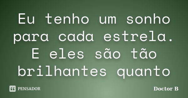 Eu tenho um sonho para cada estrela. E eles são tão brilhantes quanto... Frase de Doctor B.