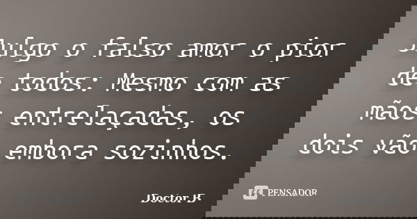 Julgo o falso amor o pior de todos: Mesmo com as mãos entrelaçadas, os dois vão embora sozinhos.... Frase de Doctor B.