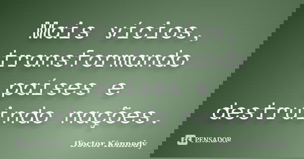 Mais vícios, transformando países e destruindo nações.... Frase de Doctor Kennedy.