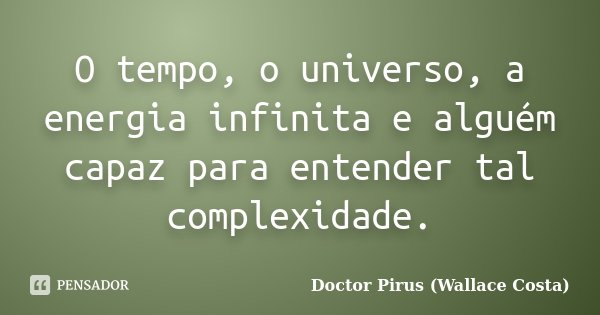 O tempo, o universo, a energia infinita e alguém capaz para entender tal complexidade.... Frase de Doctor Pirus (Wallace Costa).