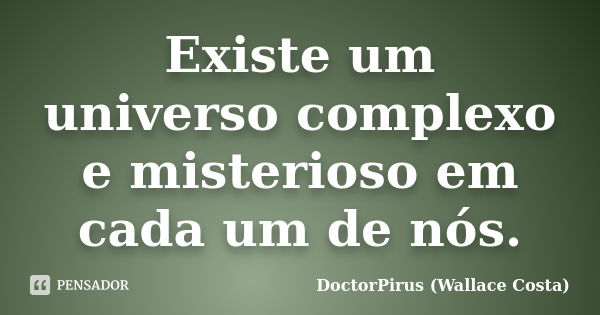 Existe um universo complexo e misterioso em cada um de nós.... Frase de DoctorPirus (Wallace Costa).