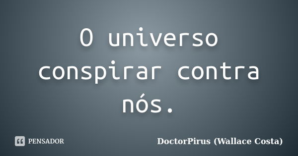 O universo conspirar contra nós.... Frase de DoctorPirus (Wallace Costa).