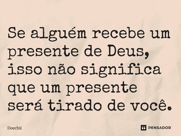 ⁠Se alguém recebe um presente de Deus, isso não significa que um presente será tirado de você.... Frase de Doechii.