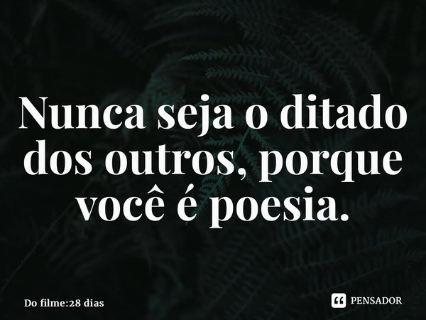⁠Nunca seja o ditado dos outros, porque você é poesia.... Frase de 28 Dias (filme).