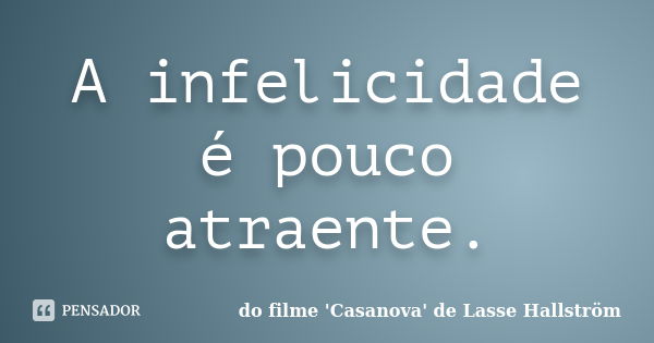 A infelicidade é pouco atraente.... Frase de do filme 'Casanova' de Lasse Hallström.