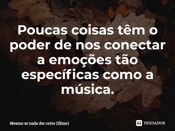 ⁠Poucas coisas têm o poder de nos conectar a emoções tão específicas como a música.... Frase de Mesmo se nada der certo (filme).