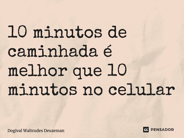 ⁠10 minutos de caminhada é melhor que 10 minutos no celular... Frase de Dogival Waltrudes Deuzeman.