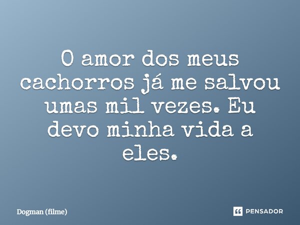 ⁠O amor dos meus cachorros já me salvou umas mil vezes. Eu devo minha vida a eles.... Frase de Dogman (filme).