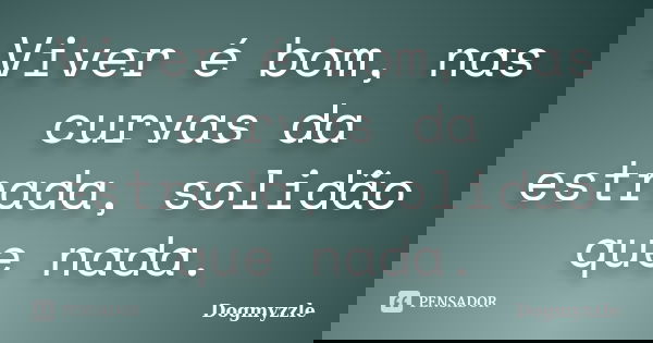 Viver é bom, nas curvas da estrada, solidão que nada.... Frase de DoGmyzzle.