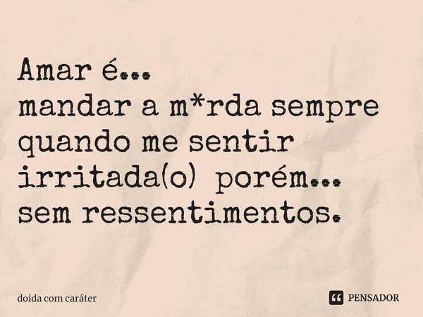 Amar é...
mandar a m*rda sempre quando me sentir irritada(o) ⁠ porém... sem ressentimentos.... Frase de doida com caráter.