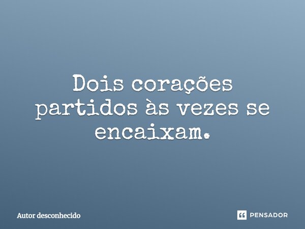 Dois corações partidos às vezes se encaixam.... Frase de Autor Desconhecido.