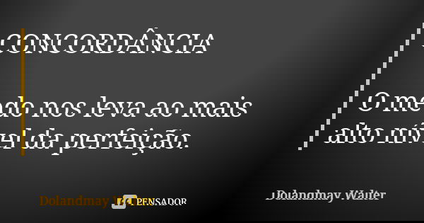 CONCORDÂNCIA O medo nos leva ao mais alto nível da perfeição.... Frase de Dolandmay Walter.