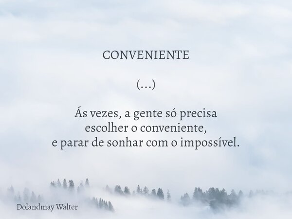 CONVENIENTE (...) Ás vezes, a gente só precisa escolher o conveniente, e parar de sonhar com o impossível.... Frase de Dolandmay Walter.