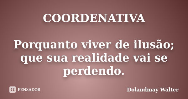 COORDENATIVA Porquanto viver de ilusão; que sua realidade vai se perdendo.... Frase de Dolandmay Walter.