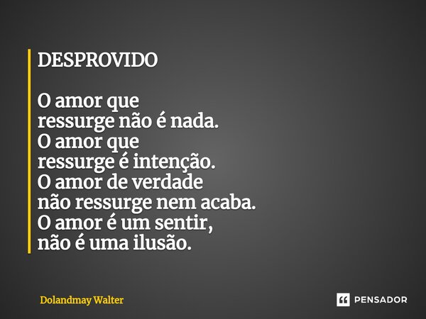 ⁠DESPROVIDO O amor que ressurge não é nada. O amor que ressurge é intenção. O amor de verdade não ressurge nem acaba. O amor é um sentir, não é uma ilusão.... Frase de Dolandmay Walter.