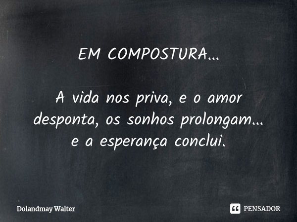 EM COMPOSTURA... A vida nos priva, e o amor
desponta, os sonhos prolongam...
e a esperança conclui.... Frase de Dolandmay Walter.