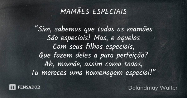 MAMÃES ESPECIAIS “Sim, sabemos que todas as mamães São especiais! Mas, e aquelas Com seus filhos especiais, Que fazem deles a pura perfeição? Ah, mamãe, assim c... Frase de Dolandmay Walter.