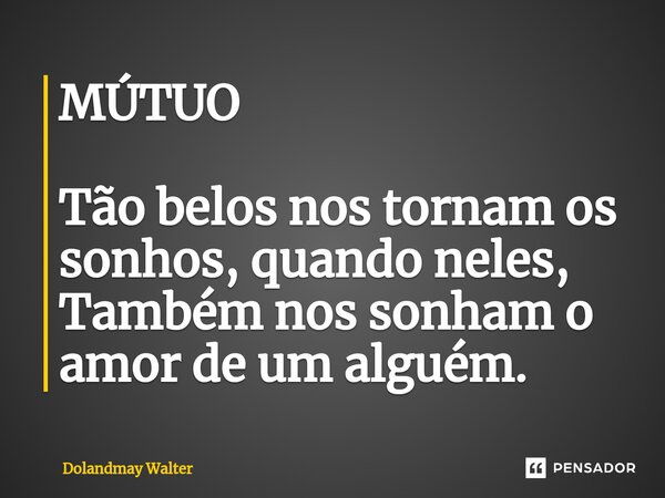 ⁠MÚTUO Tão belos nos tornam os sonhos, quando neles, Também nos sonham o amor de um alguém.... Frase de Dolandmay Walter.