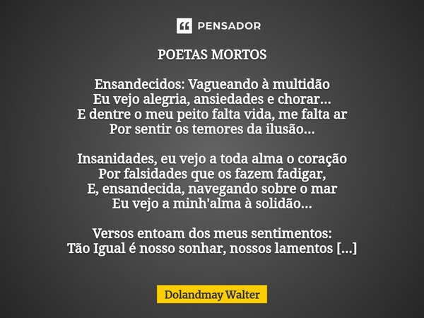 ⁠POETAS MORTOS Ensandecidos: Vagueando à multidão Eu vejo alegria, ansiedades e chorar... E dentre o meu peito falta vida, me falta ar Por sentir os temores da ... Frase de Dolandmay Walter.