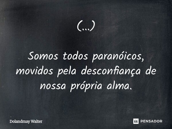 ⁠(...) Somos todos paranoicos, movidos pela desconfiança de nossa própria alma.... Frase de Dolandmay Walter.