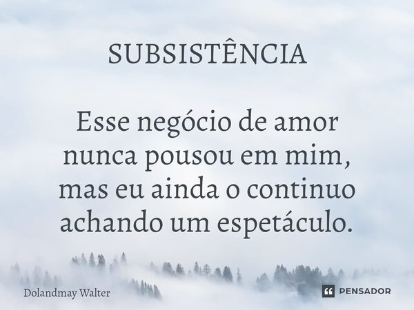 ⁠SUBSISTÊNCIA Esse negócio de amor nunca pousou em mim, mas eu ainda o continuo achando um espetáculo.... Frase de Dolandmay Walter.