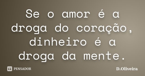 Se o amor é a droga do coração, dinheiro é a droga da mente.... Frase de D.Oliveira.