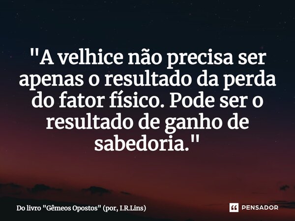 "⁠A velhice não precisa ser apenas o resultado da perda do fator físico. Pode ser o resultado de ganho de sabedoria."... Frase de Do livro 