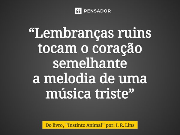⁠“Lembranças ruins tocam o coração semelhante a melodia de uma música triste”... Frase de Do livro, 