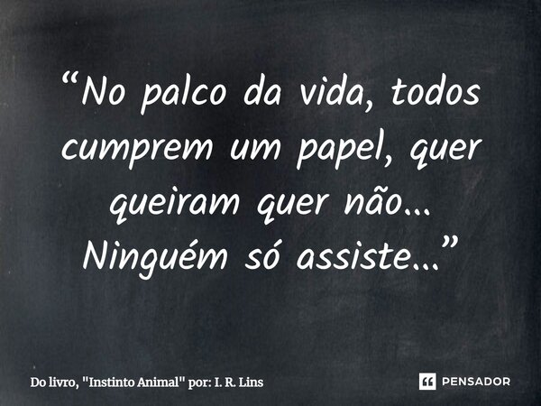 “No palco da vida, todos cumprem um papel, quer queiram quer não... Ninguém só assiste...”⁠... Frase de Do livro, 