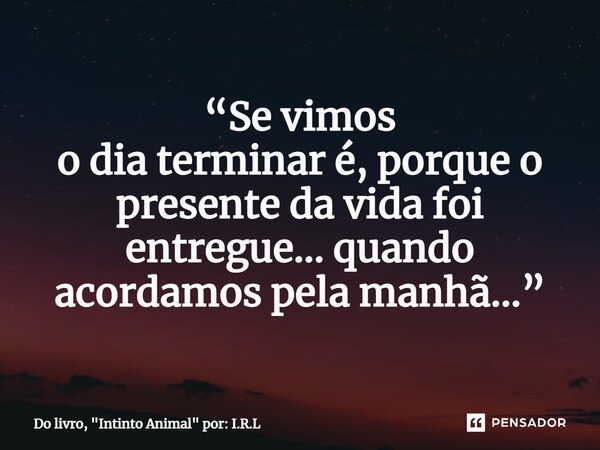 ⁠“Se vimos o dia terminar é, porque o presente da vida foi entregue... quando acordamos pela manhã...”... Frase de Do livro, 