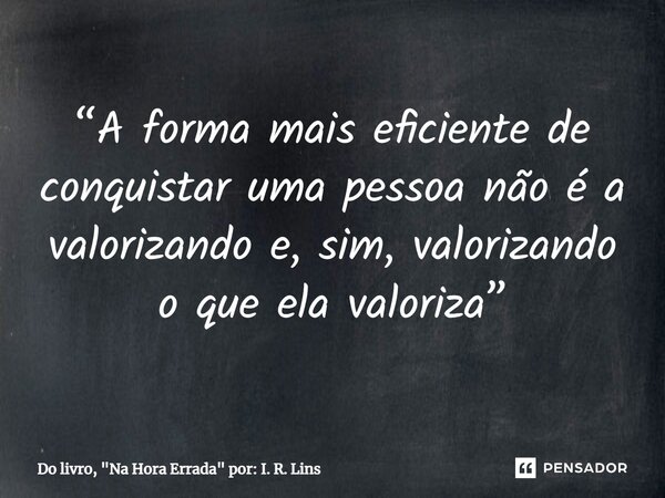 ⁠“A forma mais eficiente de conquistar uma pessoa não é a valorizando e, sim, valorizando o que ela valoriza”... Frase de Do livro, 