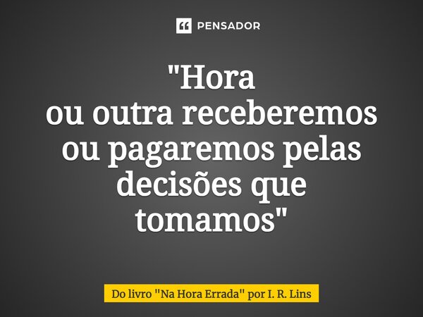 ⁠"Hora ou outra receberemos ou pagaremos pelas decisões que tomamos"... Frase de Do livro 