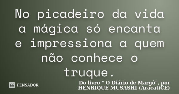 No picadeiro da vida a mágica só encanta e impressiona a quem não conhece o truque.... Frase de Do livro 