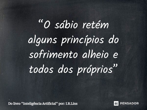 ⁠“O sábio retém alguns princípios do sofrimento alheio e todos dos próprios”... Frase de Do livro 