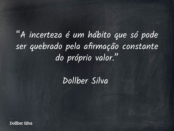 “A incerteza é um hábito que só pode ser quebrado pela afirmação constante do próprio valor.” Dollber Silva ⁠... Frase de Dollber Silva.