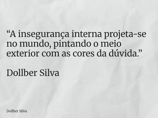 “A insegurança interna projeta-se no mundo, pintando o meio exterior com as cores da dúvida.” Dollber Silva ⁠... Frase de Dollber Silva.