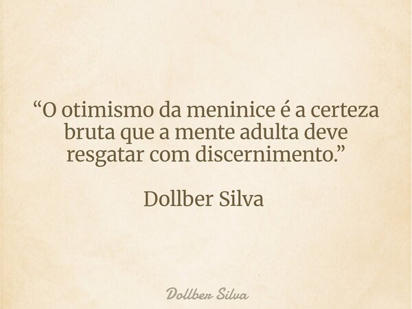 “O otimismo da meninice é a certeza bruta que a mente adulta deve resgatar com discernimento.” Dollber Silva ⁠... Frase de Dollber Silva.