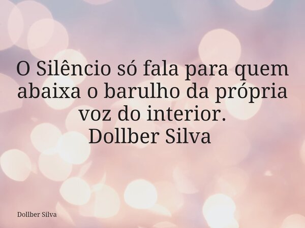 O Silêncio só fala para quem abaixa o barulho da própria voz do interior. Dollber Silva ⁠... Frase de Dollber Silva.
