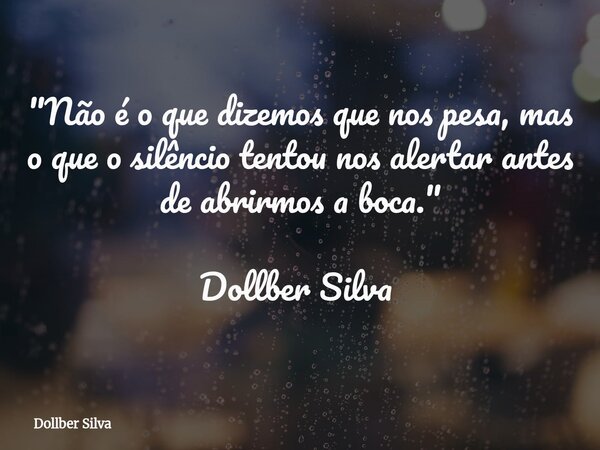 "Não é o que dizemos que nos pesa, mas o que o silêncio tentou nos alertar antes de abrirmos a boca." Dollber Silva ⁠... Frase de Dollber Silva.